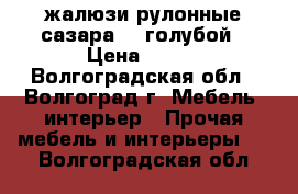 жалюзи рулонные сазара 10 голубой › Цена ­ 700 - Волгоградская обл., Волгоград г. Мебель, интерьер » Прочая мебель и интерьеры   . Волгоградская обл.